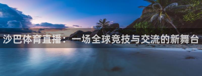 山猫nba直播免费直播：沙巴体育直播：一场全球竞技与交流的新舞台