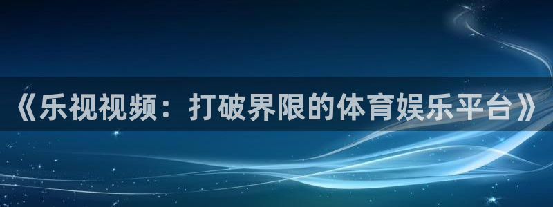 山猫体育赛事直播免费观看：《乐视视频：打破界限的体育娱乐平台》